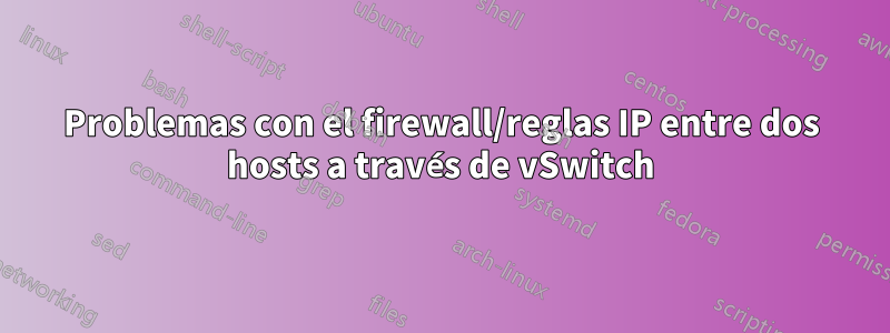 Problemas con el firewall/reglas IP entre dos hosts a través de vSwitch