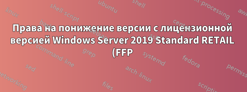 Права на понижение версии с лицензионной версией Windows Server 2019 Standard RETAIL (FFP)