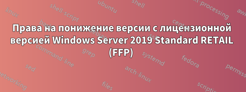 Права на понижение версии с лицензионной версией Windows Server 2019 Standard RETAIL (FFP) 