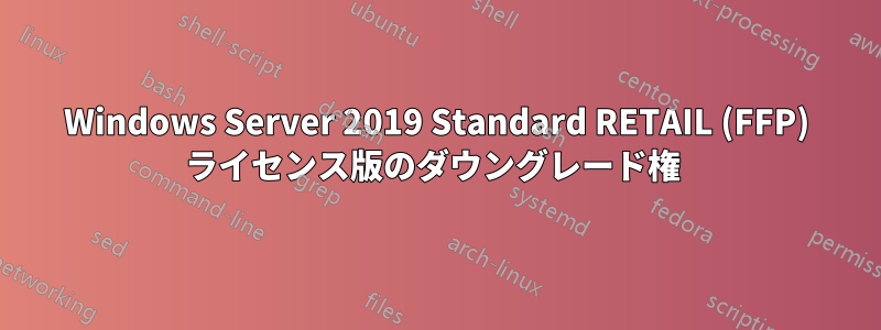 Windows Server 2019 Standard RETAIL (FFP) ライセンス版のダウングレード権 