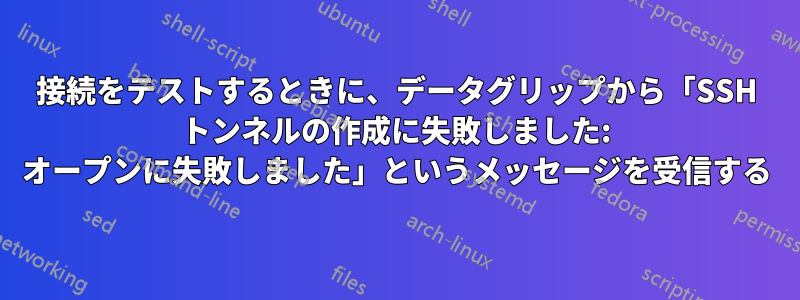 接続をテストするときに、データグリップから「SSH トンネルの作成に失敗しました: オープンに失敗しました」というメッセージを受信する