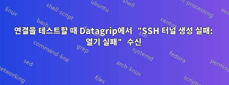 연결을 테스트할 때 Datagrip에서 "SSH 터널 생성 실패: 열기 실패" 수신