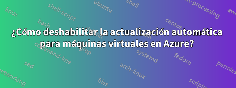 ¿Cómo deshabilitar la actualización automática para máquinas virtuales en Azure?