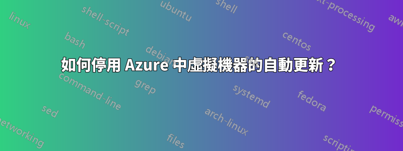 如何停用 Azure 中虛擬機器的自動更新？