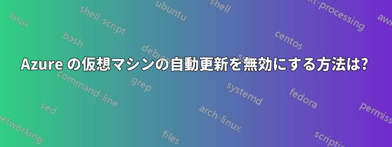 Azure の仮想マシンの自動更新を無効にする方法は?