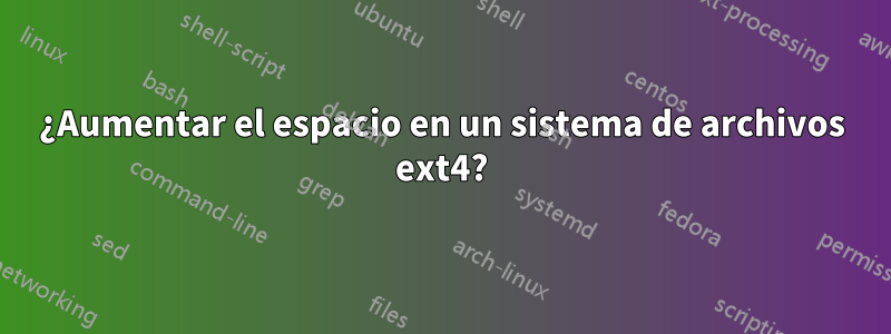 ¿Aumentar el espacio en un sistema de archivos ext4?