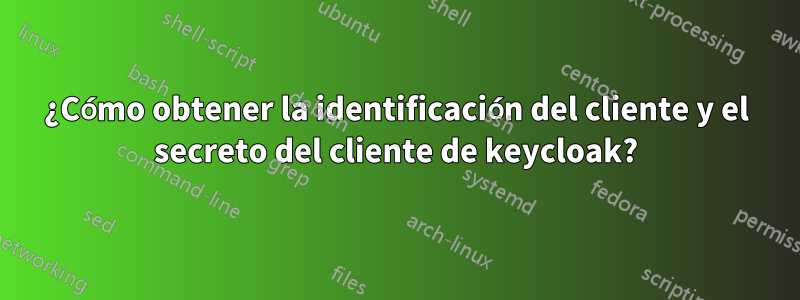 ¿Cómo obtener la identificación del cliente y el secreto del cliente de keycloak?