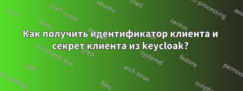 Как получить идентификатор клиента и секрет клиента из keycloak?