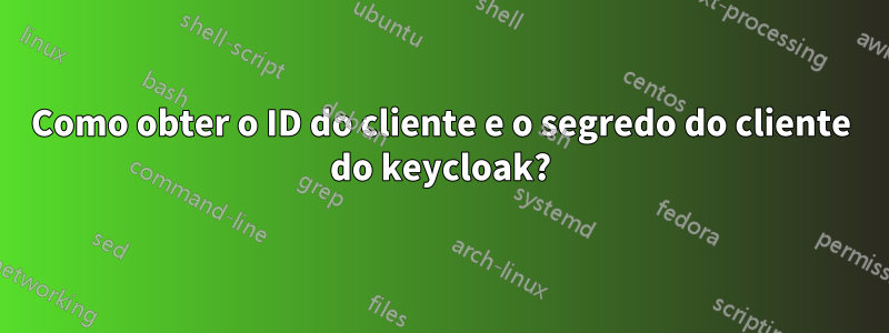 Como obter o ID do cliente e o segredo do cliente do keycloak?