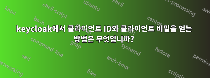 keycloak에서 클라이언트 ID와 클라이언트 비밀을 얻는 방법은 무엇입니까?