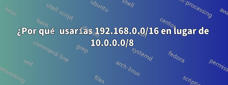 ¿Por qué usarías 192.168.0.0/16 en lugar de 10.0.0.0/8 