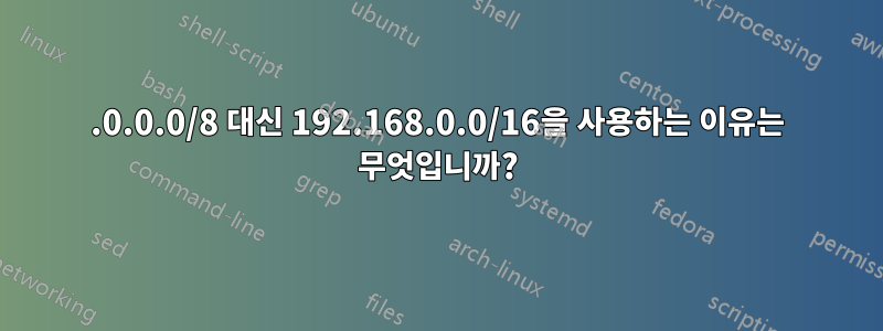 10.0.0.0/8 대신 192.168.0.0/16을 사용하는 이유는 무엇입니까?