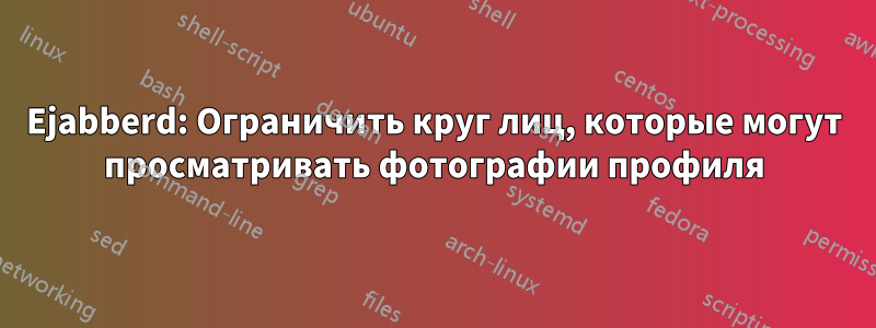 Ejabberd: Ограничить круг лиц, которые могут просматривать фотографии профиля