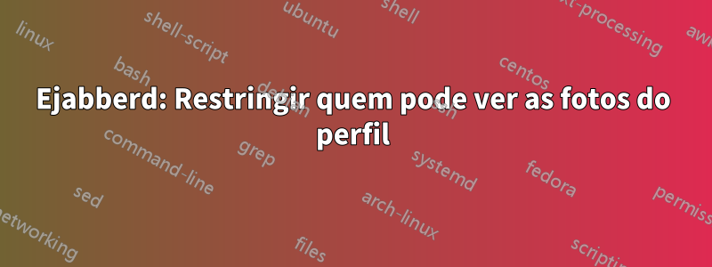 Ejabberd: Restringir quem pode ver as fotos do perfil