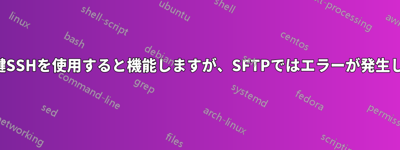 公開鍵SSHを使用すると機能しますが、SFTPではエラーが発生します