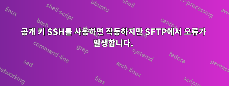 공개 키 SSH를 사용하면 작동하지만 SFTP에서 오류가 발생합니다.