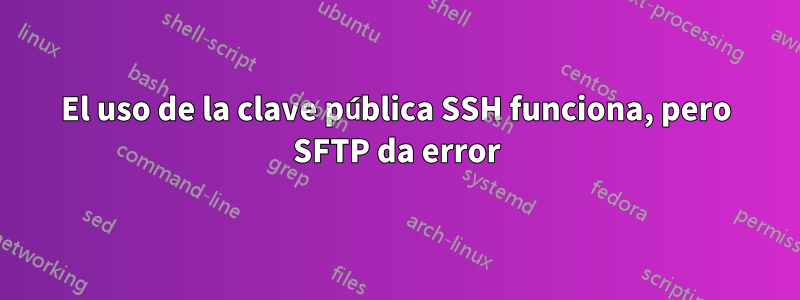 El uso de la clave pública SSH funciona, pero SFTP da error