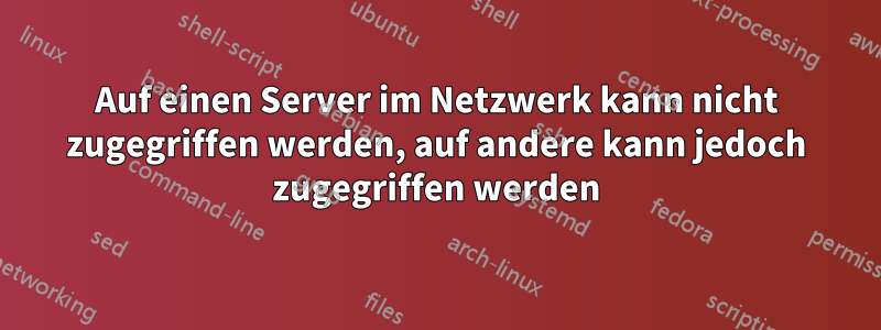 Auf einen Server im Netzwerk kann nicht zugegriffen werden, auf andere kann jedoch zugegriffen werden