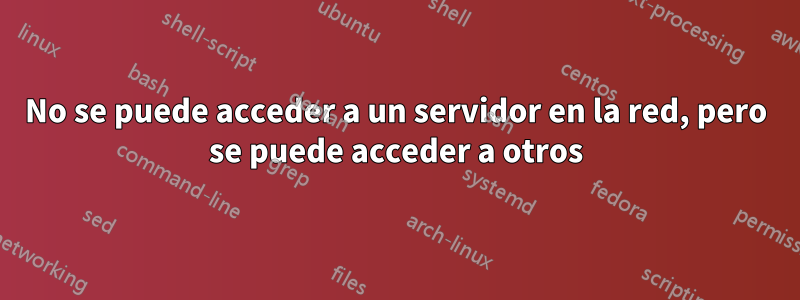 No se puede acceder a un servidor en la red, pero se puede acceder a otros