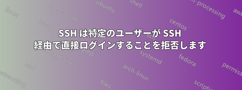 SSH は特定のユーザーが SSH 経由で直接ログインすることを拒否します