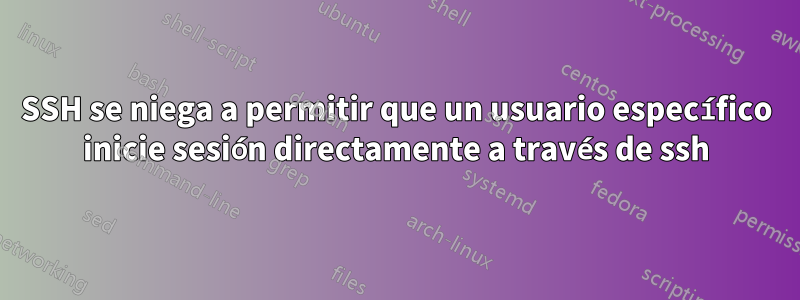 SSH se niega a permitir que un usuario específico inicie sesión directamente a través de ssh