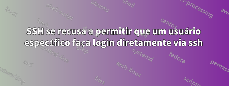 SSH se recusa a permitir que um usuário específico faça login diretamente via ssh