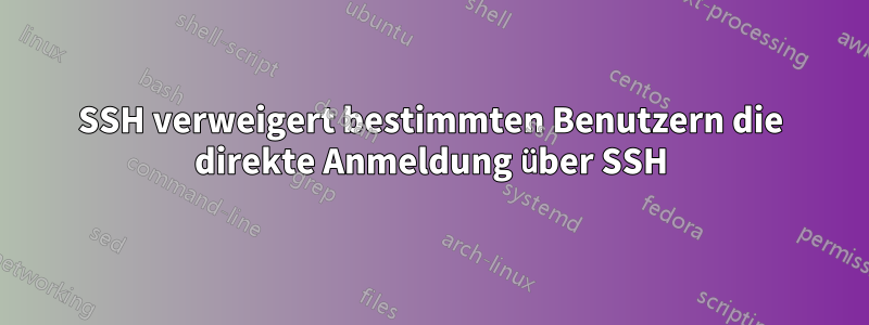 SSH verweigert bestimmten Benutzern die direkte Anmeldung über SSH