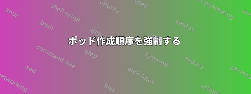 ポッド作成順序を強制する