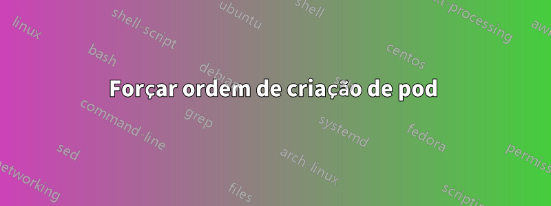 Forçar ordem de criação de pod