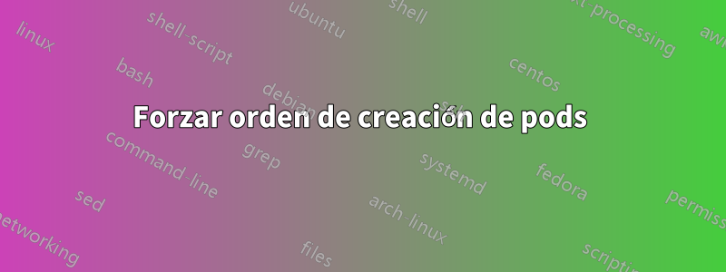 Forzar orden de creación de pods