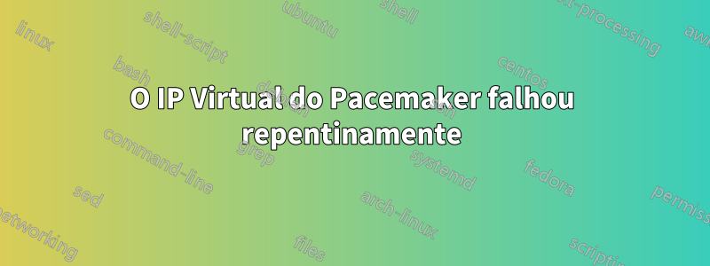 O IP Virtual do Pacemaker falhou repentinamente