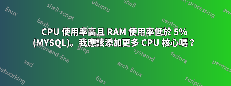 CPU 使用率高且 RAM 使用率低於 5% (MYSQL)。我應該添加更多 CPU 核心嗎？