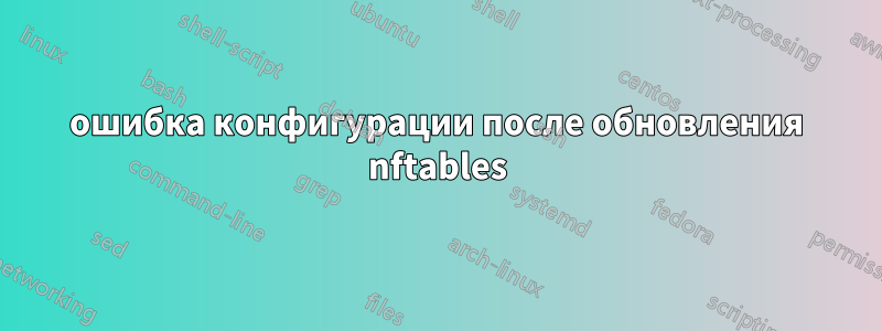 ошибка конфигурации после обновления nftables