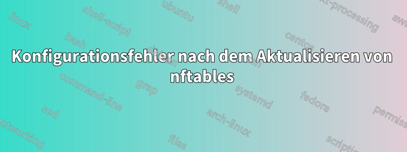 Konfigurationsfehler nach dem Aktualisieren von nftables