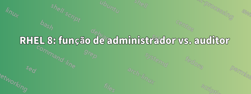 RHEL 8: função de administrador vs. auditor