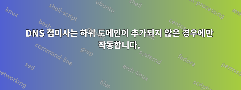 DNS 접미사는 하위 도메인이 추가되지 않은 경우에만 작동합니다.