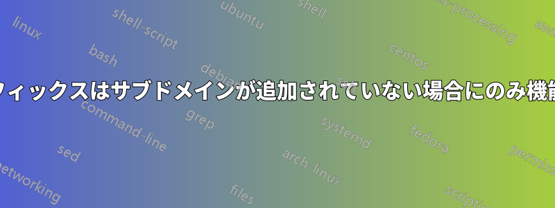 DNSサフィックスはサブドメインが追加されていない場合にのみ機能します