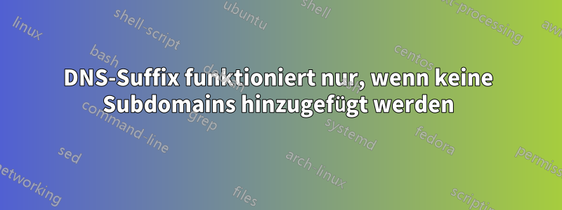 DNS-Suffix funktioniert nur, wenn keine Subdomains hinzugefügt werden