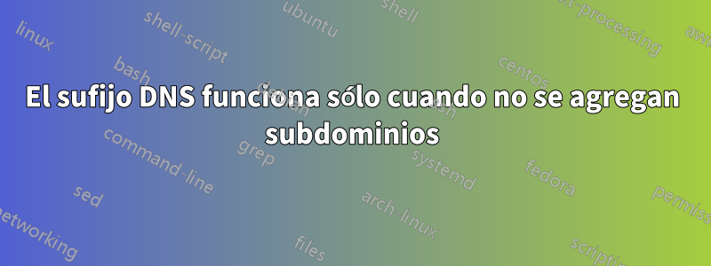 El sufijo DNS funciona sólo cuando no se agregan subdominios