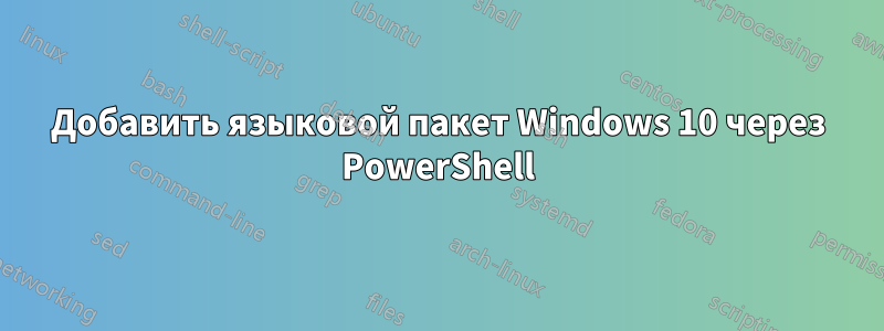 Добавить языковой пакет Windows 10 через PowerShell