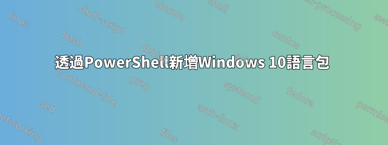 透過PowerShell新增Windows 10語言包