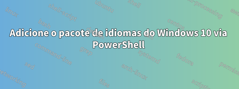 Adicione o pacote de idiomas do Windows 10 via PowerShell