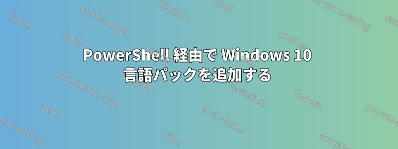 PowerShell 経由で Wi​​ndows 10 言語パックを追加する