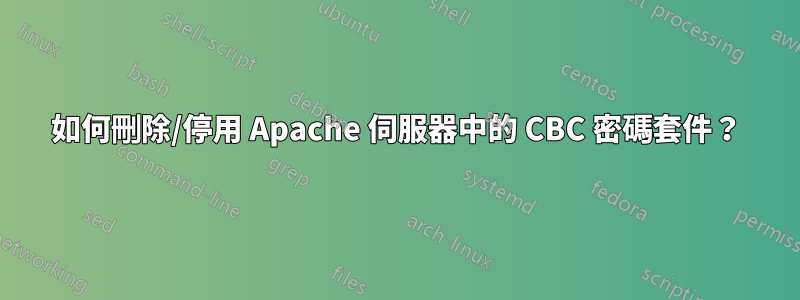 如何刪除/停用 Apache 伺服器中的 CBC 密碼套件？