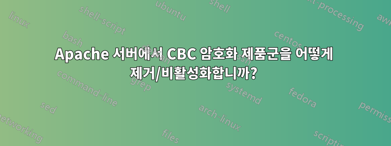 Apache 서버에서 CBC 암호화 제품군을 어떻게 제거/비활성화합니까?