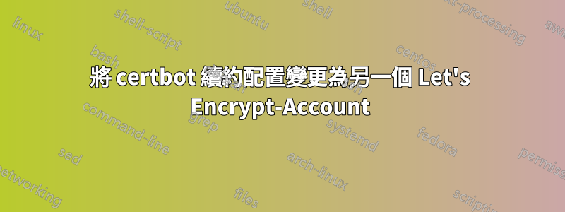 將 certbot 續約配置變更為另一個 Let's Encrypt-Account