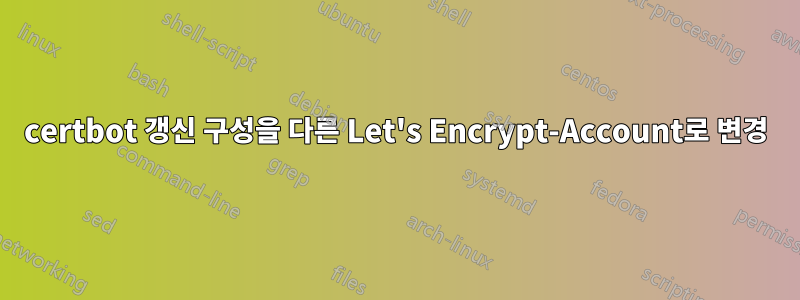 certbot 갱신 구성을 다른 Let's Encrypt-Account로 변경