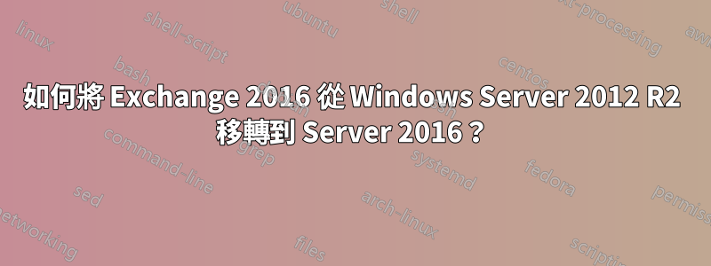 如何將 Exchange 2016 從 Windows Server 2012 R2 移轉到 Server 2016？