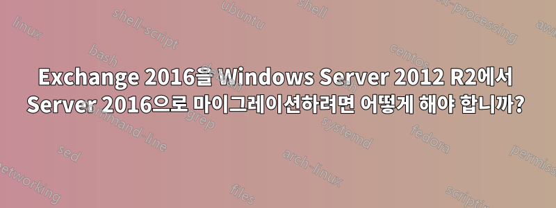 Exchange 2016을 Windows Server 2012 R2에서 Server 2016으로 마이그레이션하려면 어떻게 해야 합니까?