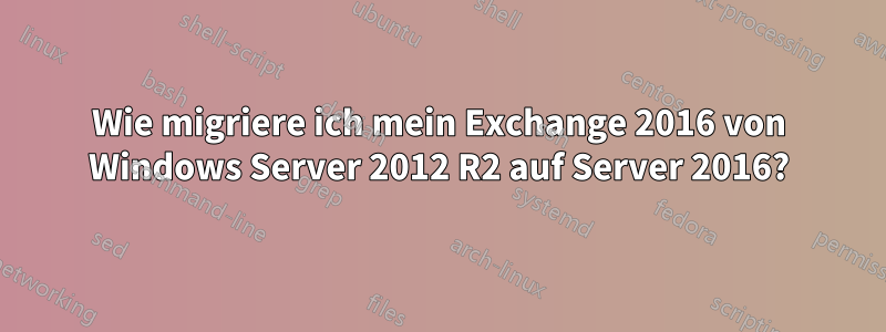 Wie migriere ich mein Exchange 2016 von Windows Server 2012 R2 auf Server 2016?